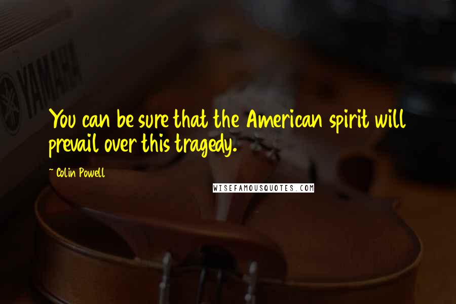 Colin Powell Quotes: You can be sure that the American spirit will prevail over this tragedy.