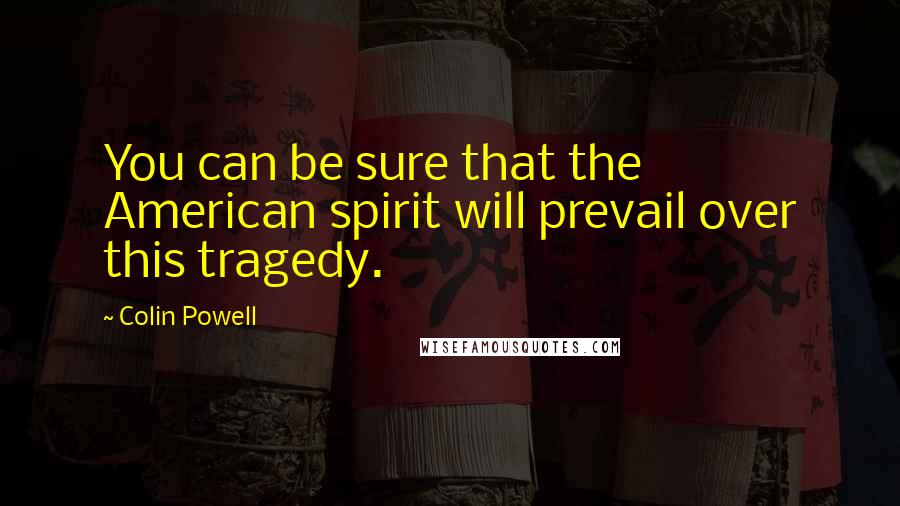 Colin Powell Quotes: You can be sure that the American spirit will prevail over this tragedy.