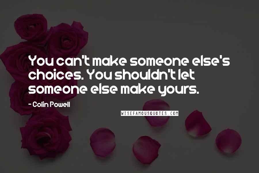 Colin Powell Quotes: You can't make someone else's choices. You shouldn't let someone else make yours.