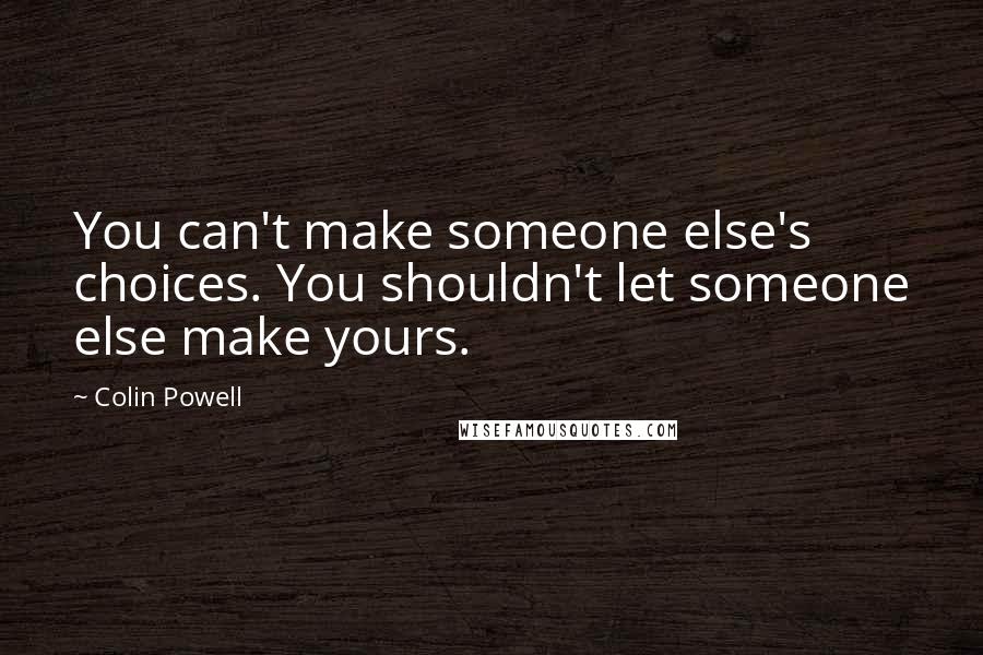 Colin Powell Quotes: You can't make someone else's choices. You shouldn't let someone else make yours.