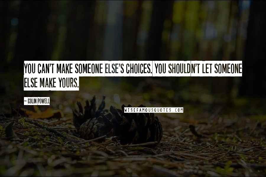 Colin Powell Quotes: You can't make someone else's choices. You shouldn't let someone else make yours.