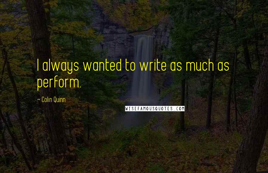 Colin Quinn Quotes: I always wanted to write as much as perform.