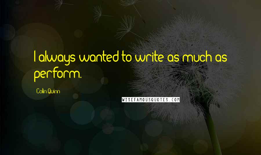 Colin Quinn Quotes: I always wanted to write as much as perform.