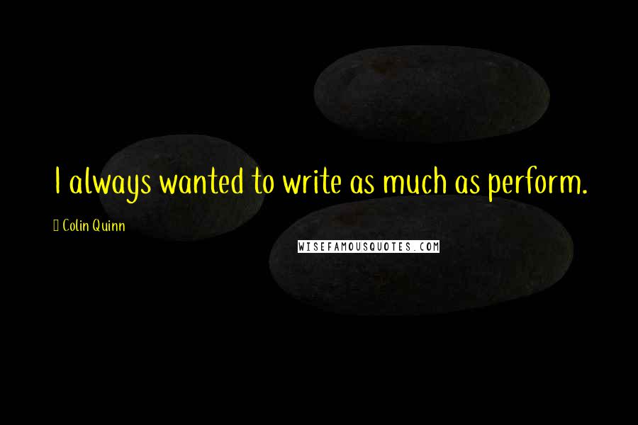 Colin Quinn Quotes: I always wanted to write as much as perform.