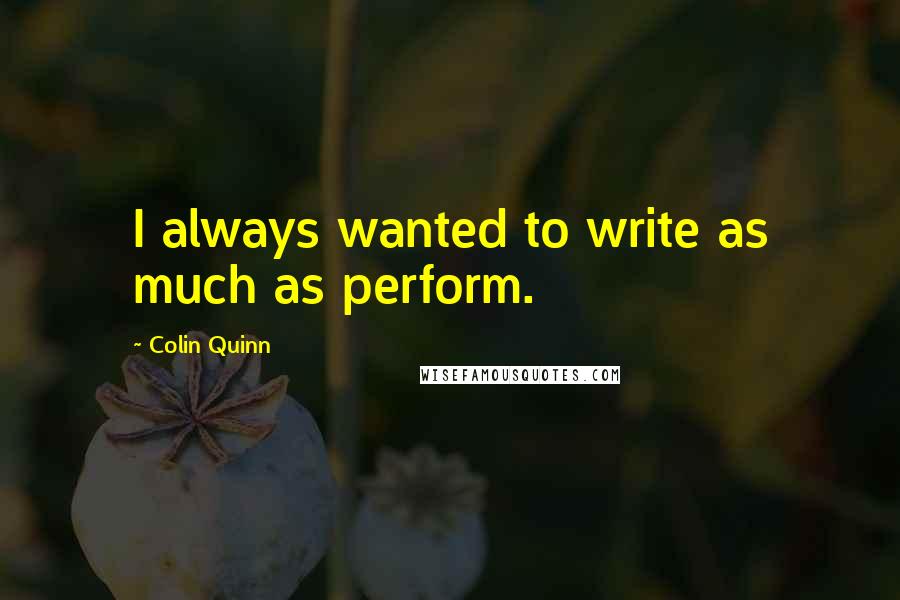 Colin Quinn Quotes: I always wanted to write as much as perform.