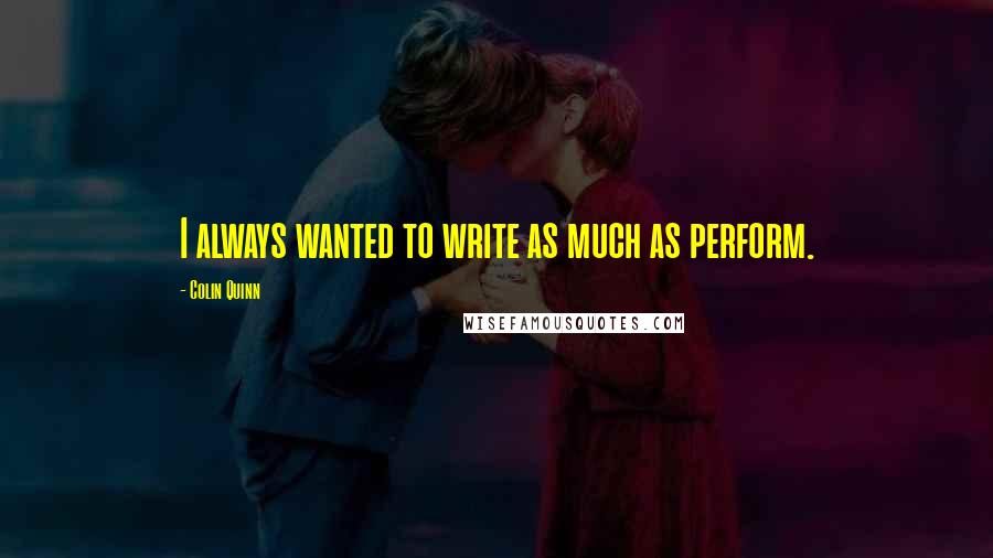 Colin Quinn Quotes: I always wanted to write as much as perform.