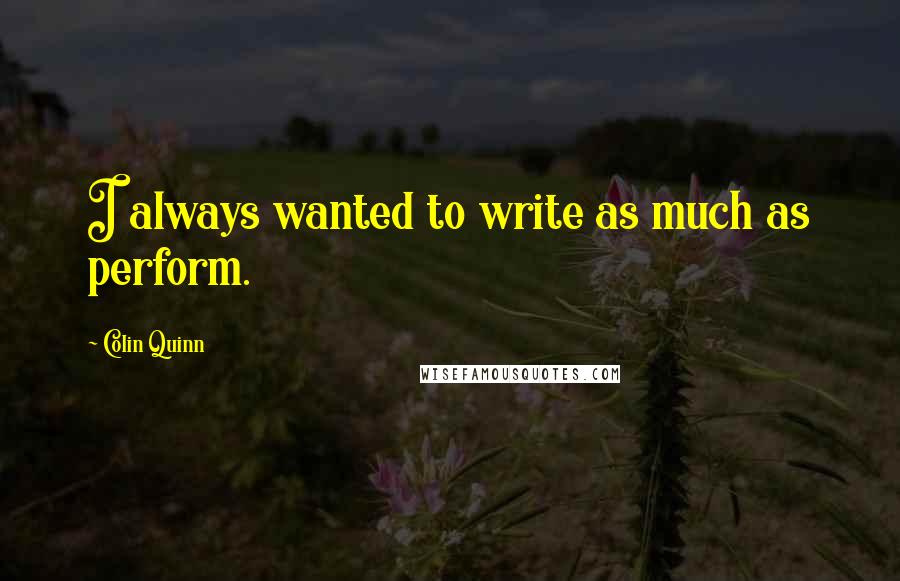 Colin Quinn Quotes: I always wanted to write as much as perform.