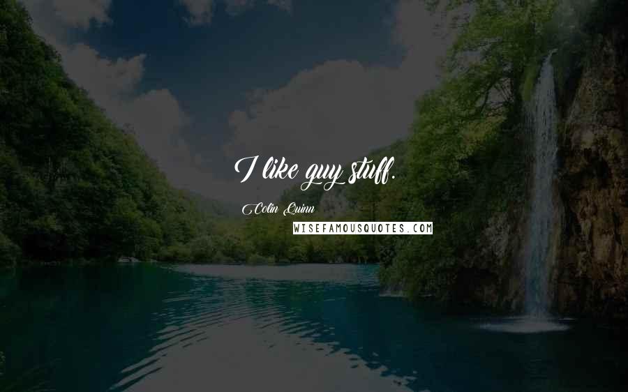 Colin Quinn Quotes: I like guy stuff.