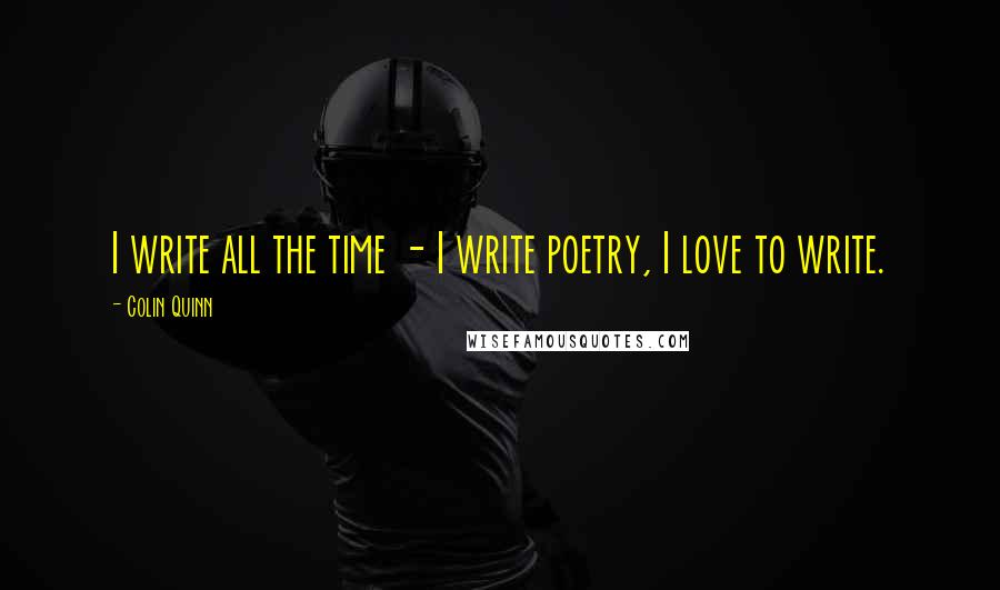 Colin Quinn Quotes: I write all the time - I write poetry, I love to write.