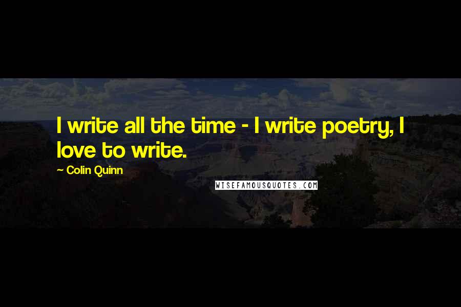 Colin Quinn Quotes: I write all the time - I write poetry, I love to write.