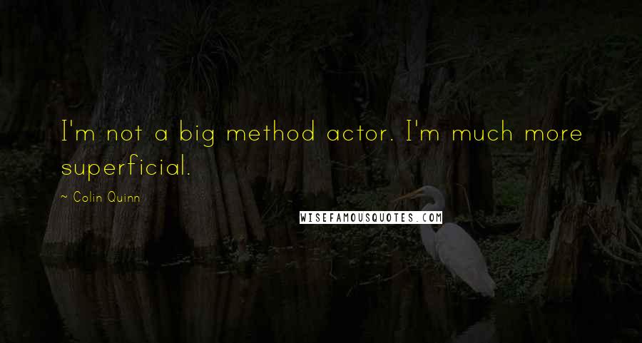 Colin Quinn Quotes: I'm not a big method actor. I'm much more superficial.