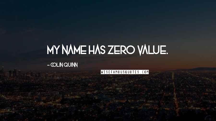 Colin Quinn Quotes: My name has zero value.