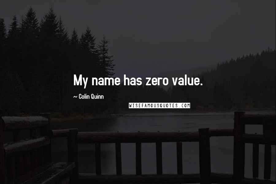 Colin Quinn Quotes: My name has zero value.
