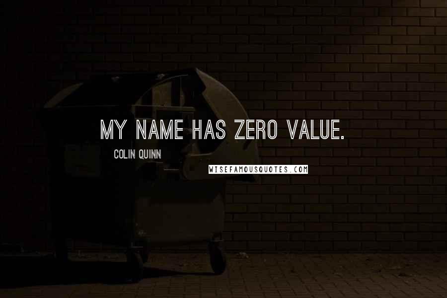 Colin Quinn Quotes: My name has zero value.