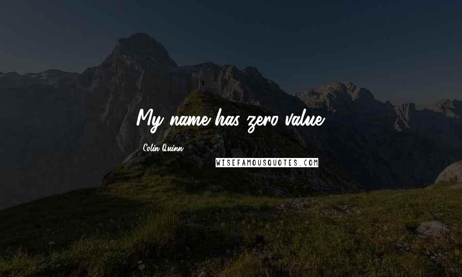 Colin Quinn Quotes: My name has zero value.
