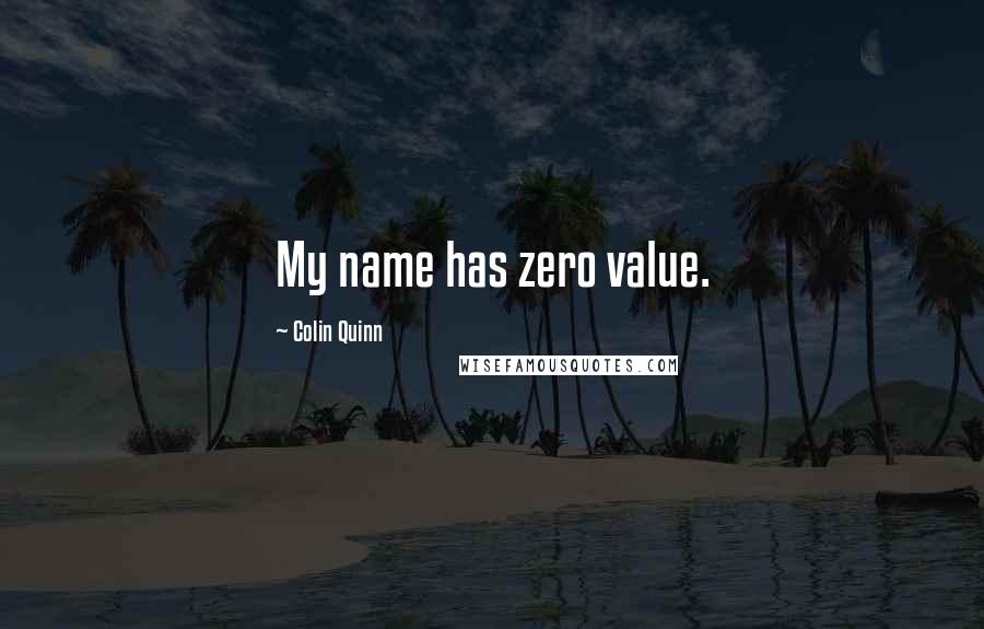 Colin Quinn Quotes: My name has zero value.