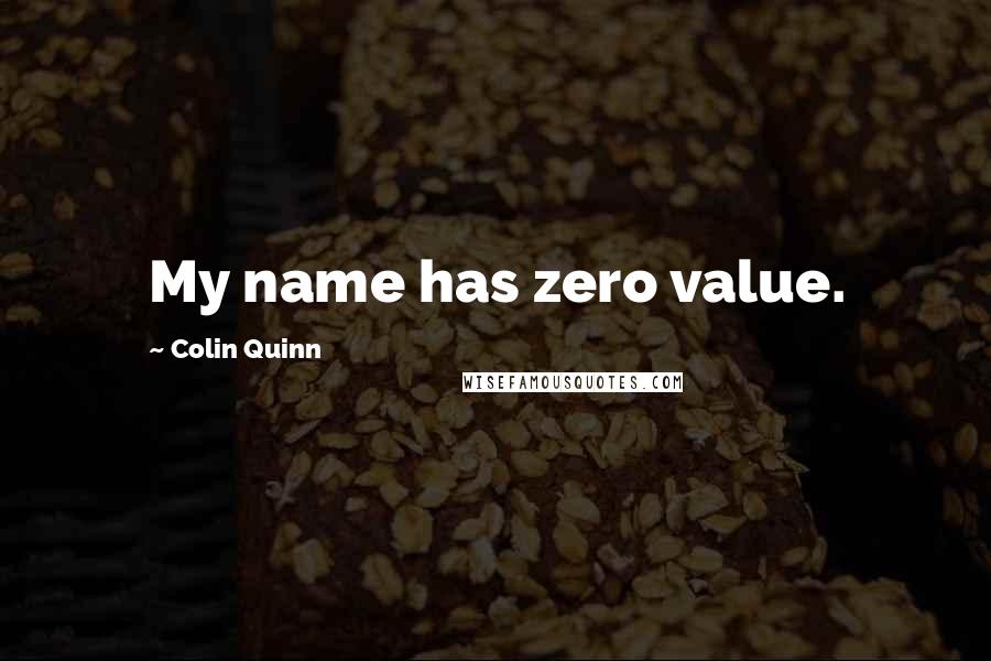 Colin Quinn Quotes: My name has zero value.