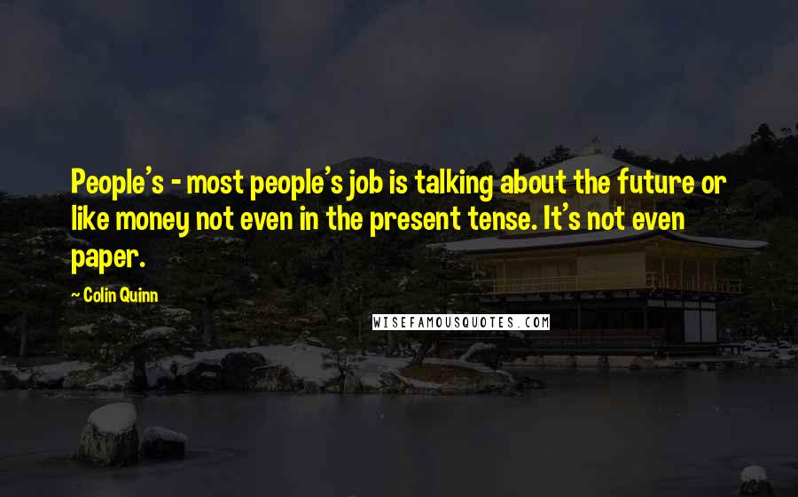 Colin Quinn Quotes: People's - most people's job is talking about the future or like money not even in the present tense. It's not even paper.