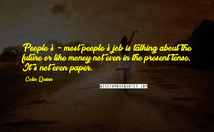 Colin Quinn Quotes: People's - most people's job is talking about the future or like money not even in the present tense. It's not even paper.