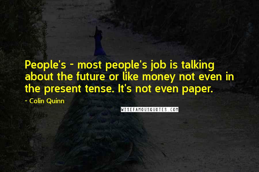 Colin Quinn Quotes: People's - most people's job is talking about the future or like money not even in the present tense. It's not even paper.