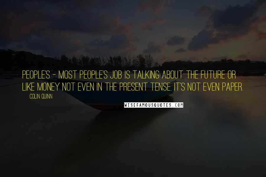 Colin Quinn Quotes: People's - most people's job is talking about the future or like money not even in the present tense. It's not even paper.