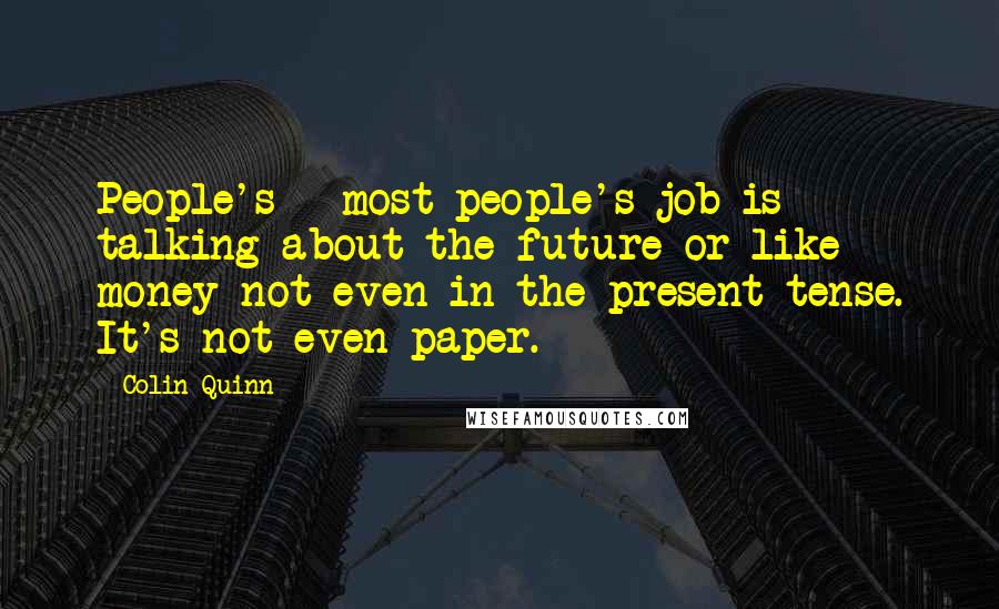 Colin Quinn Quotes: People's - most people's job is talking about the future or like money not even in the present tense. It's not even paper.