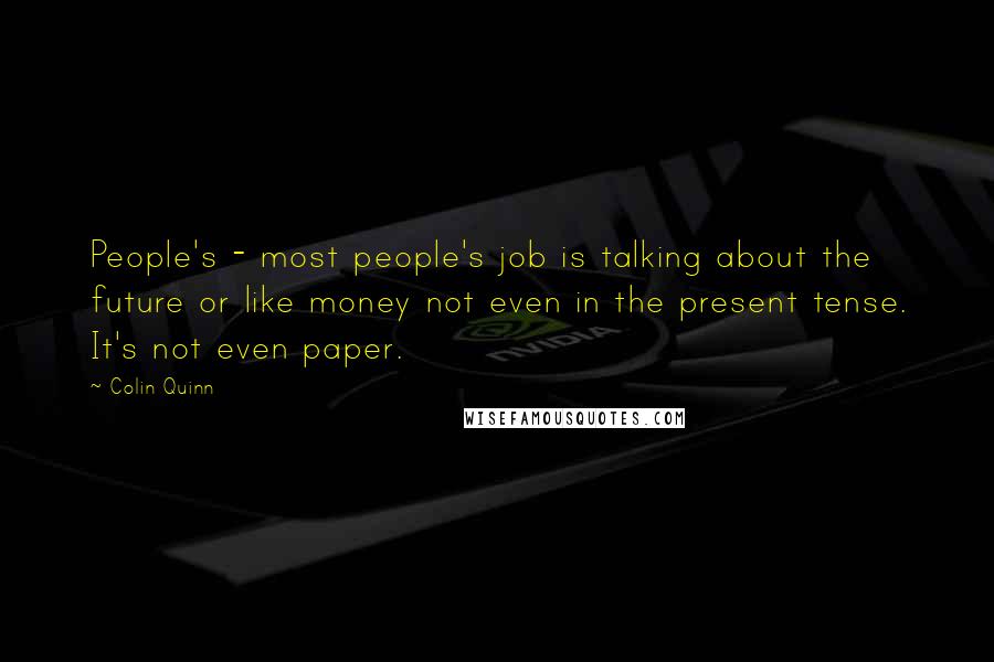 Colin Quinn Quotes: People's - most people's job is talking about the future or like money not even in the present tense. It's not even paper.