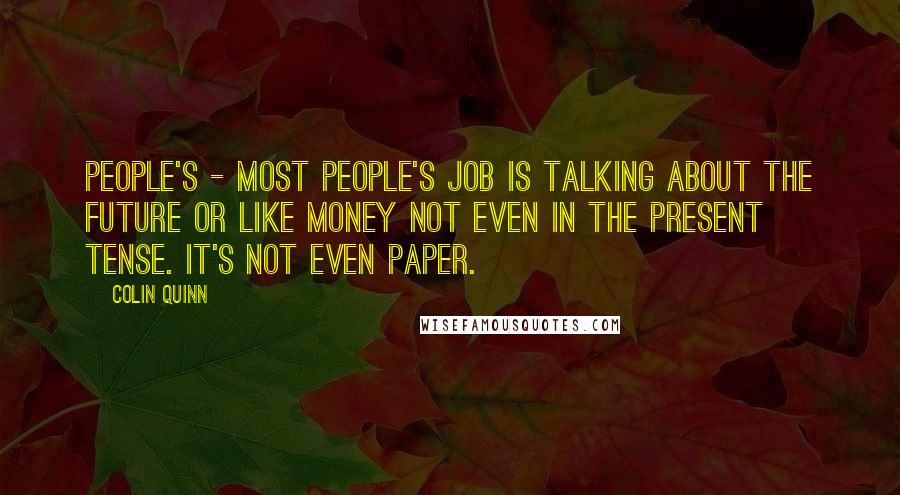 Colin Quinn Quotes: People's - most people's job is talking about the future or like money not even in the present tense. It's not even paper.