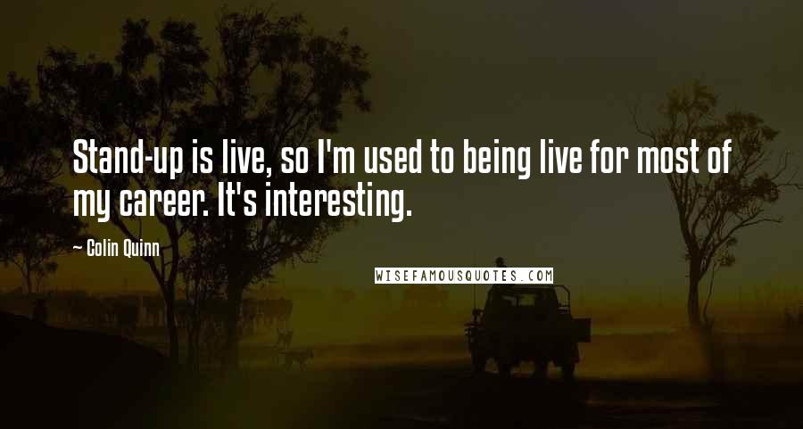 Colin Quinn Quotes: Stand-up is live, so I'm used to being live for most of my career. It's interesting.