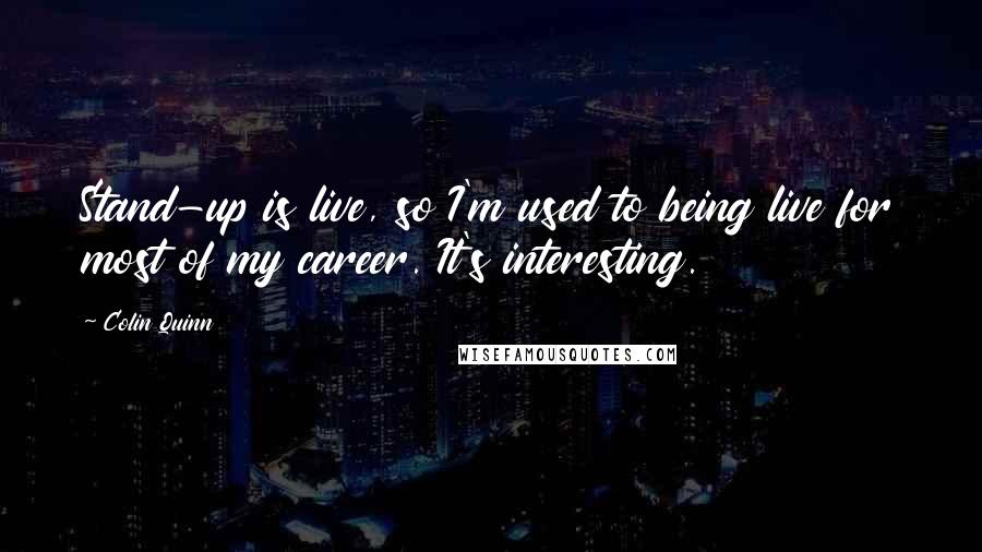 Colin Quinn Quotes: Stand-up is live, so I'm used to being live for most of my career. It's interesting.