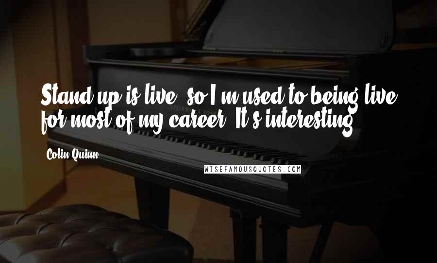 Colin Quinn Quotes: Stand-up is live, so I'm used to being live for most of my career. It's interesting.