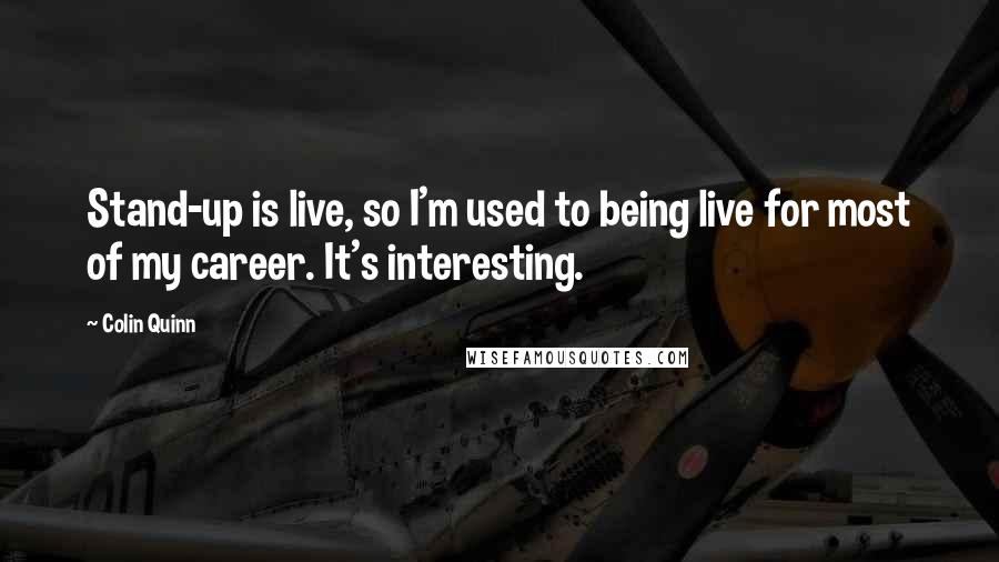 Colin Quinn Quotes: Stand-up is live, so I'm used to being live for most of my career. It's interesting.