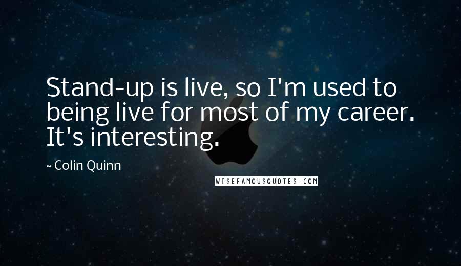 Colin Quinn Quotes: Stand-up is live, so I'm used to being live for most of my career. It's interesting.