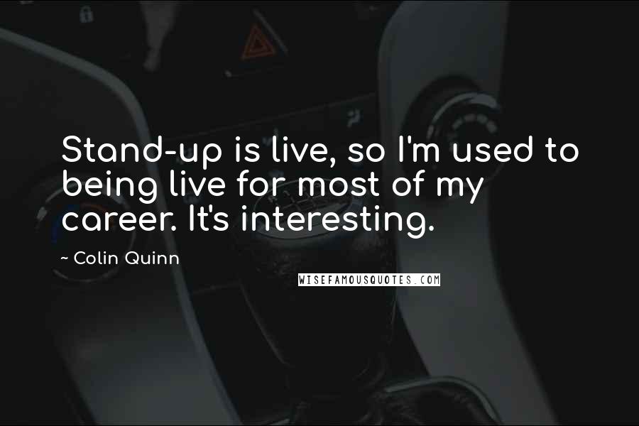 Colin Quinn Quotes: Stand-up is live, so I'm used to being live for most of my career. It's interesting.