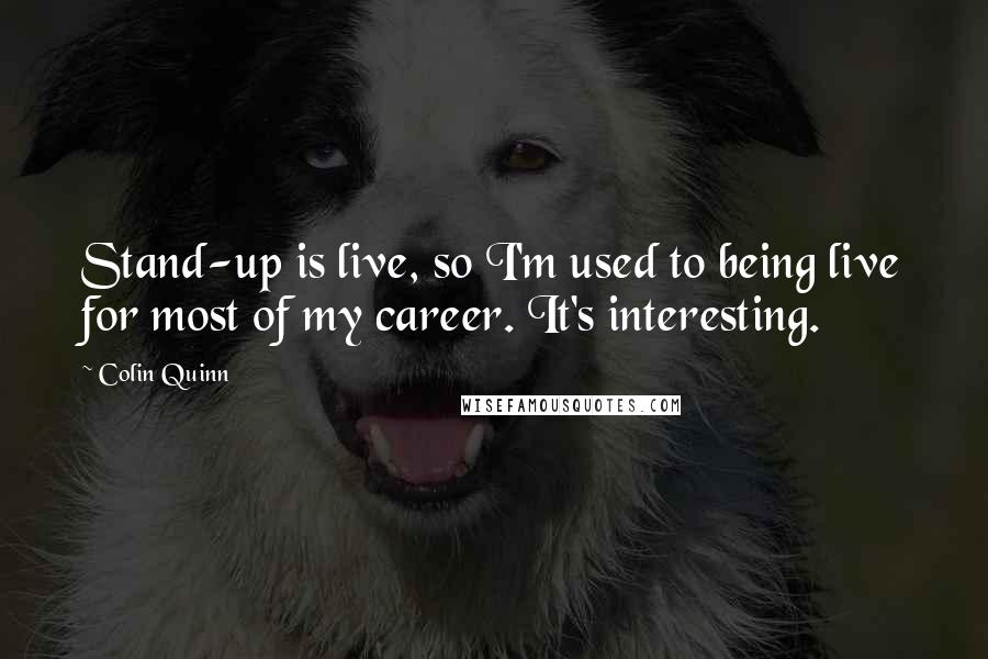 Colin Quinn Quotes: Stand-up is live, so I'm used to being live for most of my career. It's interesting.