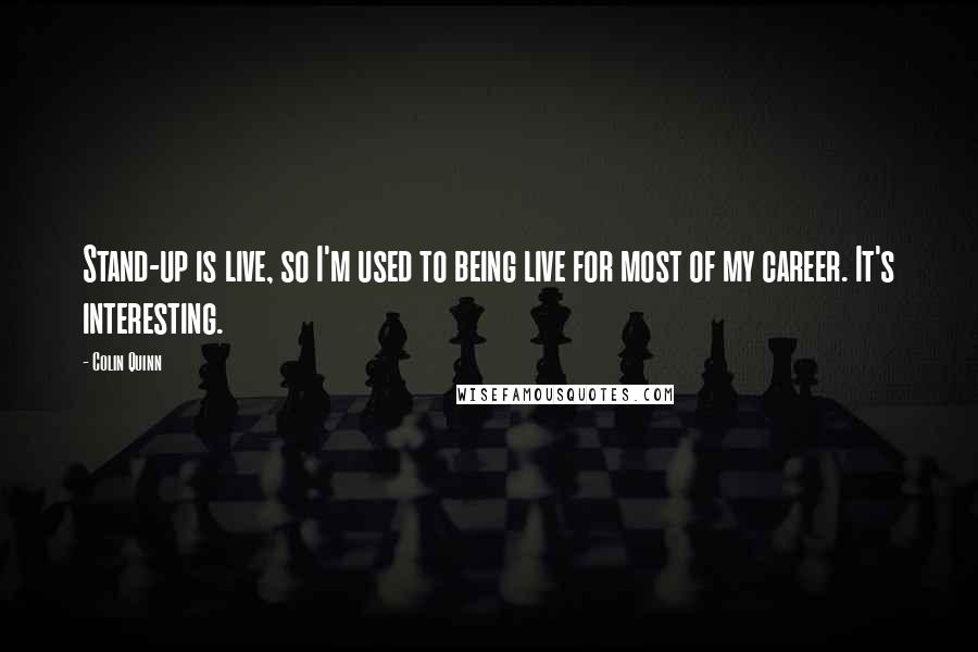 Colin Quinn Quotes: Stand-up is live, so I'm used to being live for most of my career. It's interesting.