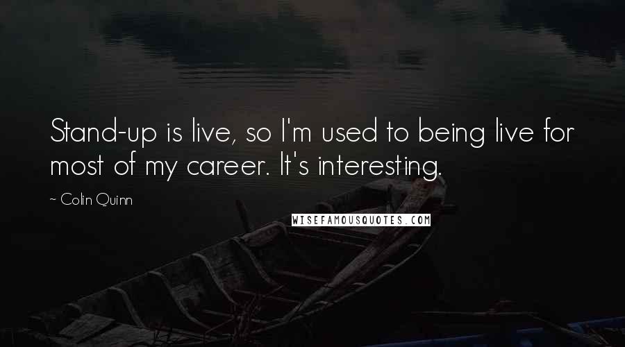 Colin Quinn Quotes: Stand-up is live, so I'm used to being live for most of my career. It's interesting.