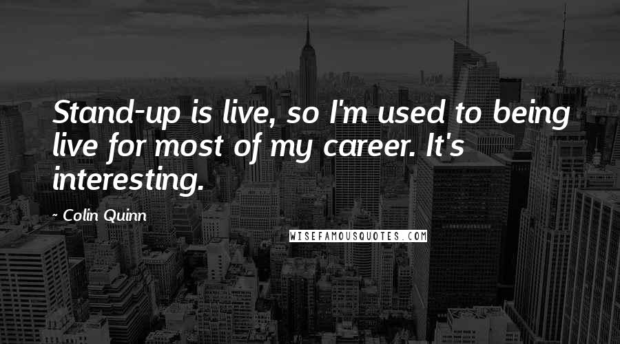 Colin Quinn Quotes: Stand-up is live, so I'm used to being live for most of my career. It's interesting.