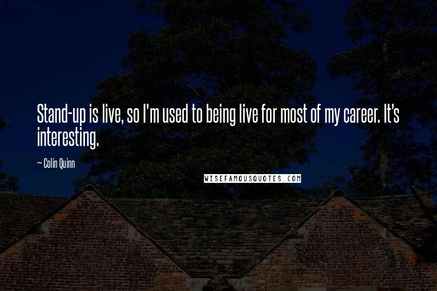 Colin Quinn Quotes: Stand-up is live, so I'm used to being live for most of my career. It's interesting.