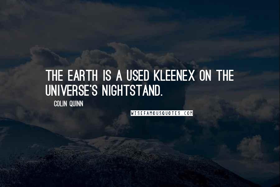 Colin Quinn Quotes: The earth is a used Kleenex on the universe's nightstand.