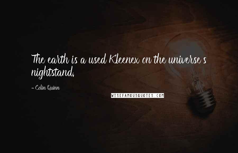 Colin Quinn Quotes: The earth is a used Kleenex on the universe's nightstand.