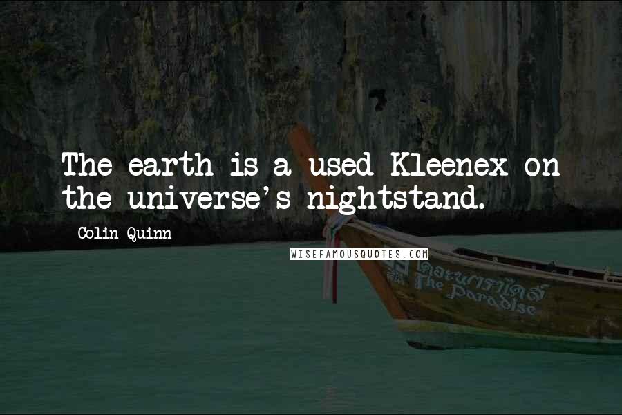 Colin Quinn Quotes: The earth is a used Kleenex on the universe's nightstand.