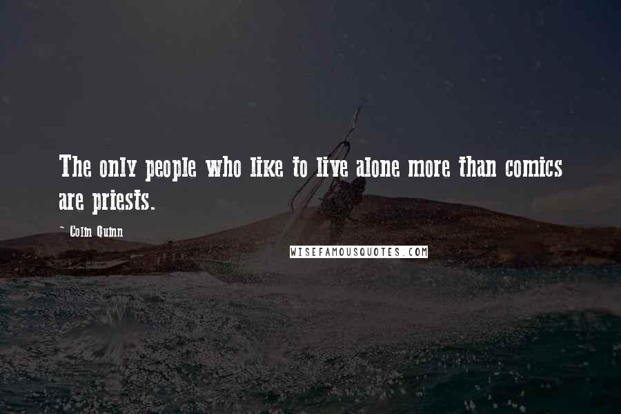 Colin Quinn Quotes: The only people who like to live alone more than comics are priests.