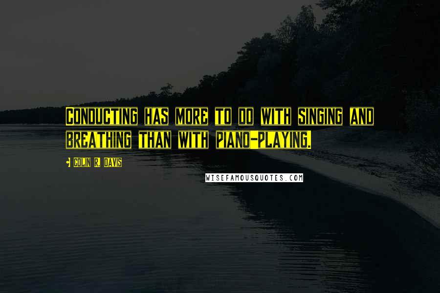 Colin R. Davis Quotes: Conducting has more to do with singing and breathing than with piano-playing.