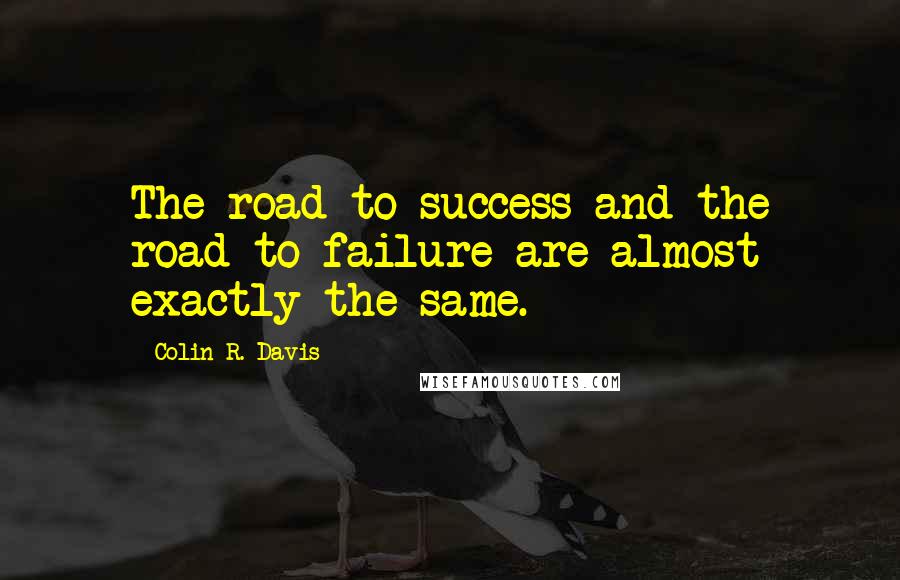 Colin R. Davis Quotes: The road to success and the road to failure are almost exactly the same.