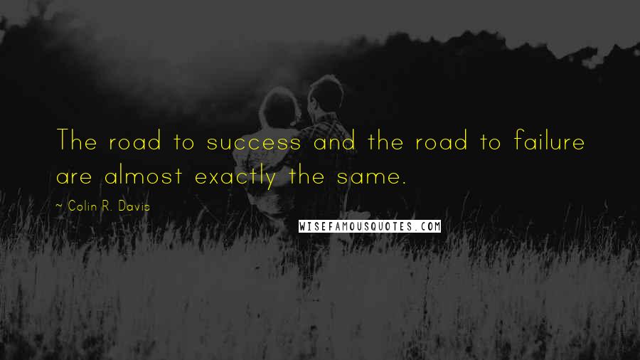 Colin R. Davis Quotes: The road to success and the road to failure are almost exactly the same.