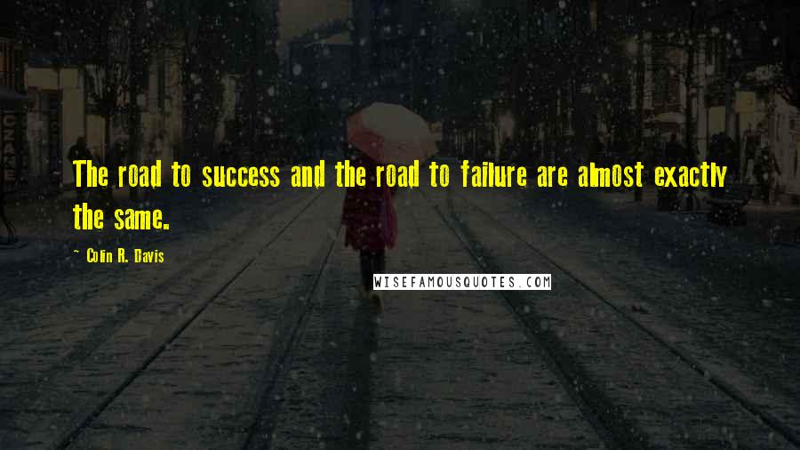 Colin R. Davis Quotes: The road to success and the road to failure are almost exactly the same.