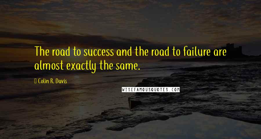 Colin R. Davis Quotes: The road to success and the road to failure are almost exactly the same.