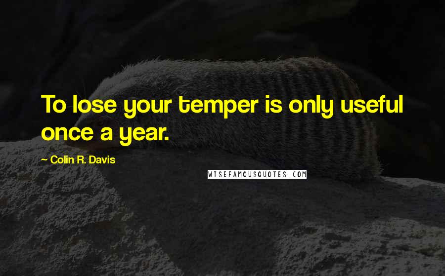 Colin R. Davis Quotes: To lose your temper is only useful once a year.
