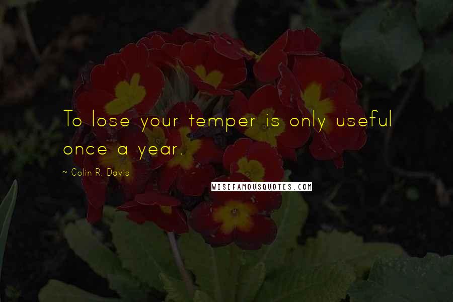 Colin R. Davis Quotes: To lose your temper is only useful once a year.